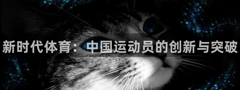 yy易游官方平台体育：新时代体育：中国运动员的创新与