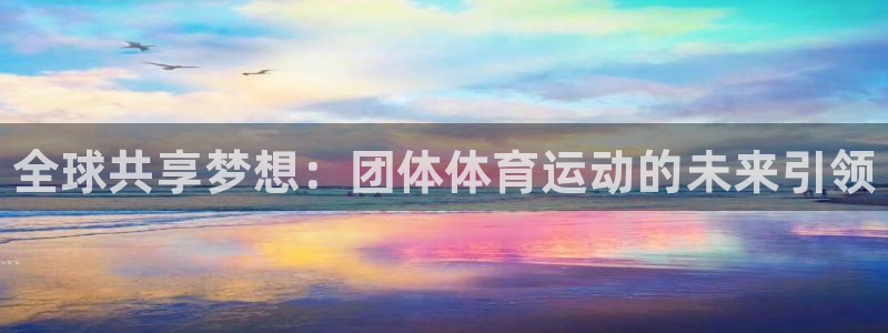 yy易游官方正版app开户：全球共享梦想：团体体育运
