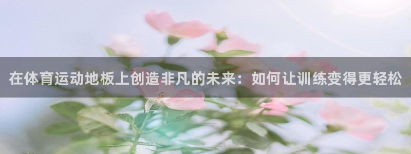 yy易游官方正版app五金厂：在体育运动地板上创造非凡的未来