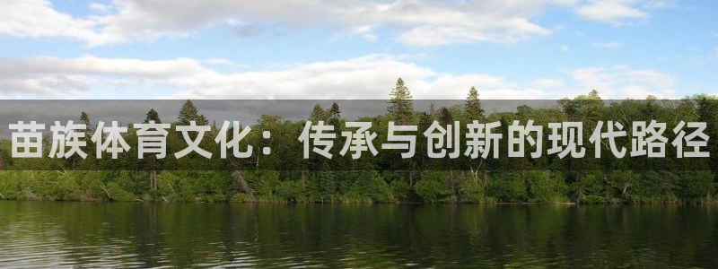 yy易游官网下载平台：苗族体育文化：传承与创新的现代