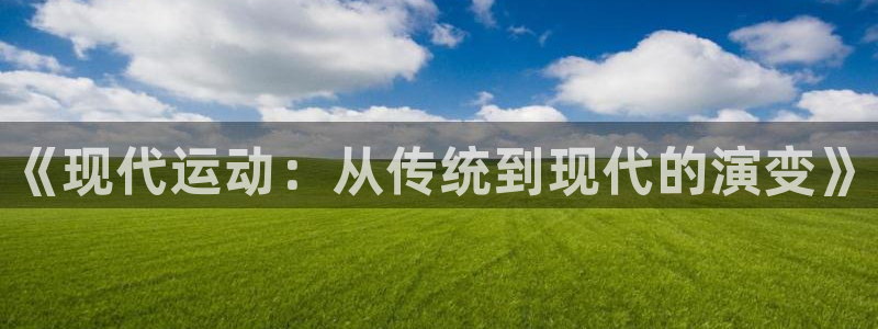 yy易游官方正版app开户：《现代运动：从传统到现代