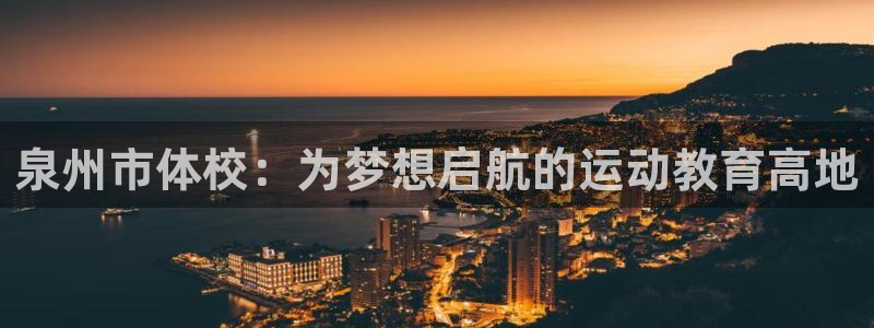 yy易游官方正版app开户：泉州市体校：为梦想启航的运动教育