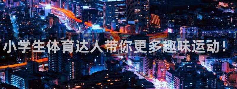 yy易游官方正版app集团官网网址：小学生体育达人带