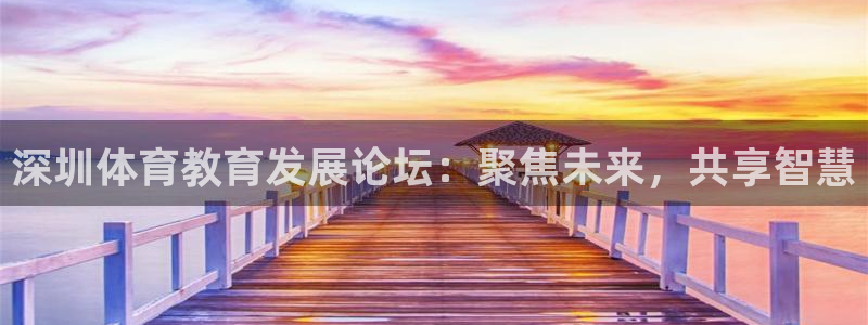 yy易游官方正版app娱乐首页网站大全：深圳体育教育发展论坛
