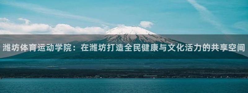 yy易游官网下载招商电话：潍坊体育运动学院：在潍坊打造全民健