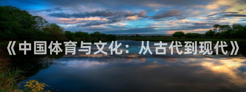 yy易游官网下载平台假的吗是真的吗：《中国体育与文化：从古代
