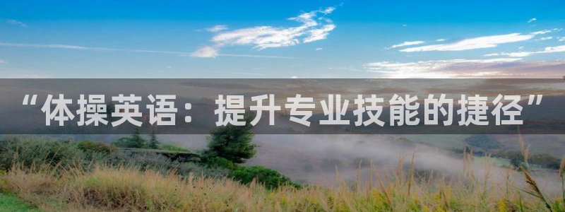 yy易游官网下载平台注册要钱吗是真的吗：“体操英语：提升专业