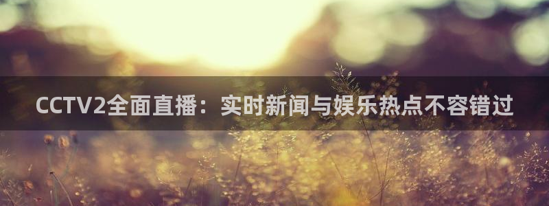 9255tv直播nba在线直播：CCTV2全面直播：实时新闻与娱乐热点不容错过