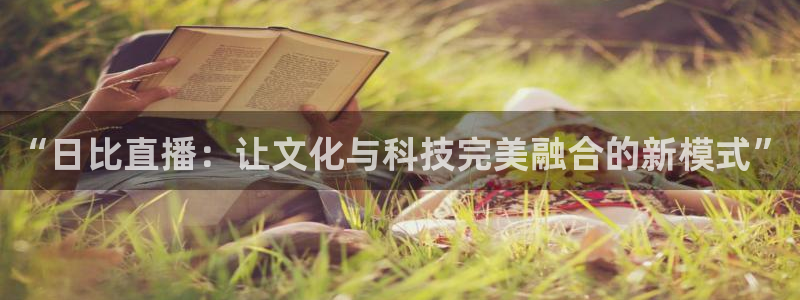 9255tv直播无插件nba：“日比直播：让文化与科技完美融合的新模式”